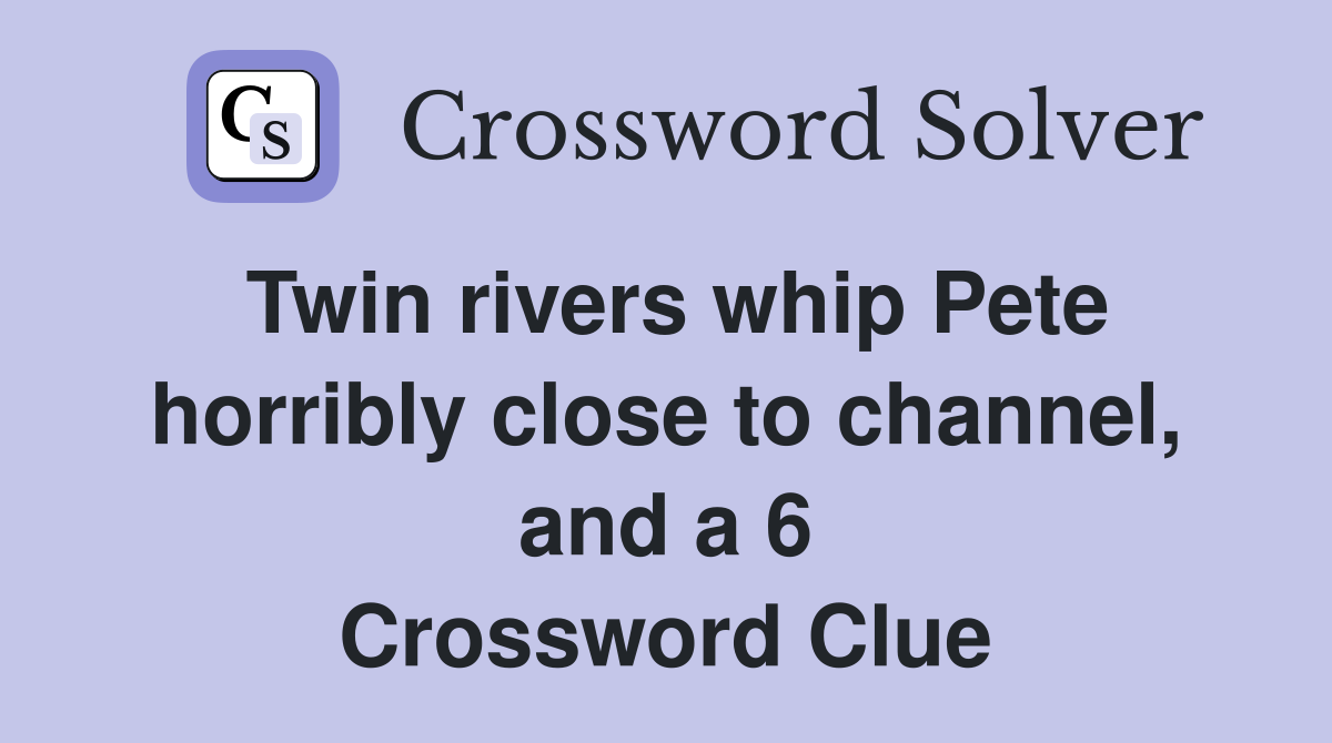 Twin Rivers Whip Pete Horribly Close To Channel, And A 6 - Crossword ...